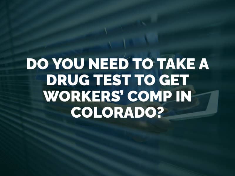 Do You Need to Take a Drug Test to Get Workers’ Comp in Colorado? 
