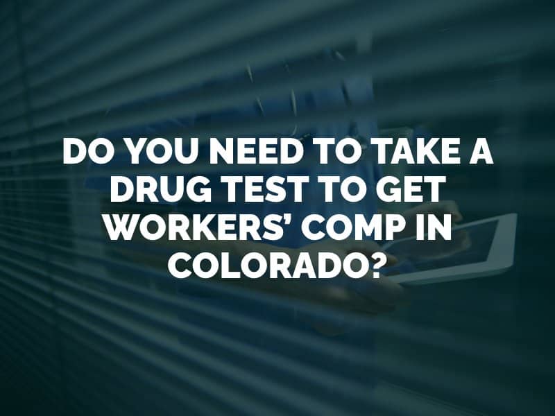 Do You Need to Take a Drug Test to Get Workers’ Comp in Colorado?    