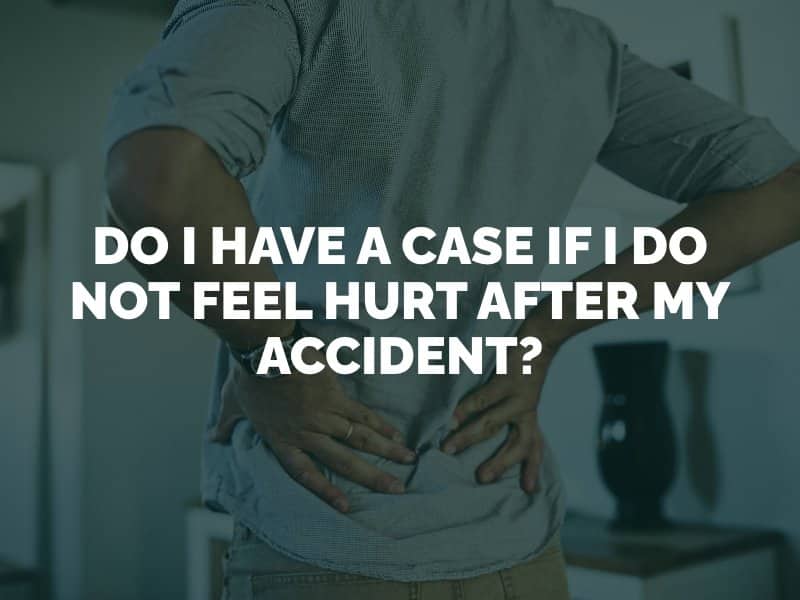 Do I Have a Case if I Do Not Feel Hurt After My Accident?