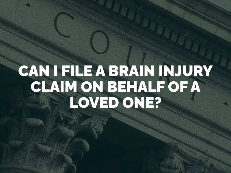 Can I File a Brain Injury Claim on Behalf of a Loved One?